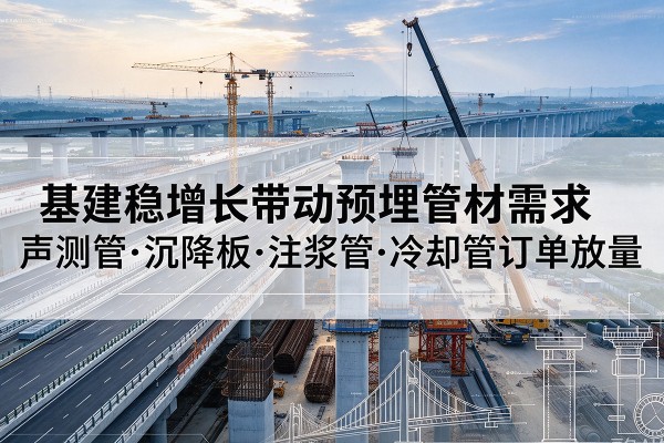 集安基建稳增长带动预埋监测管材需求，声测管、沉降板、注浆管订单持续放量