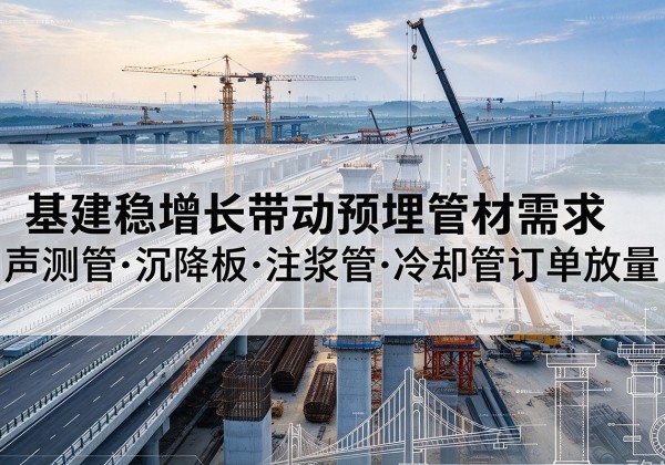 集安基建稳增长带动预埋监测管材需求，声测管、沉降板、注浆管订单持续放量