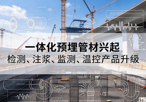 集安一体化管材产品兴起，声测注浆一体管、多功能预埋管应用增多