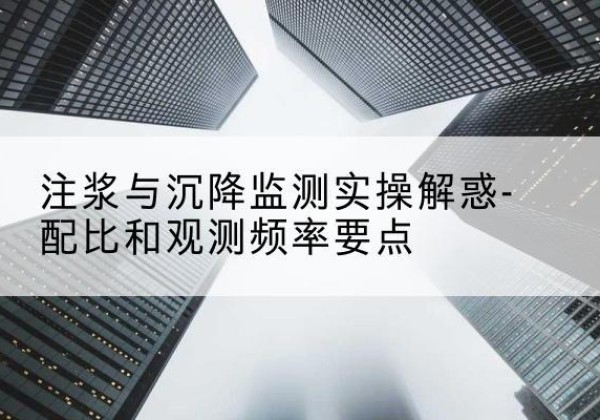 集安水泥浆配比不当会不会造成注浆管堵管？-注浆与沉降监测实操解惑-配比和观测频率要点